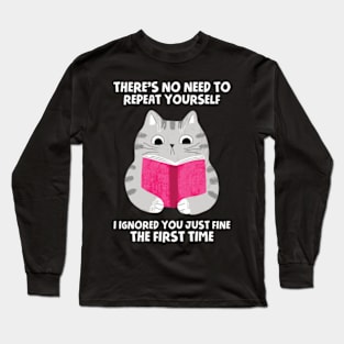 There's No Need To Repeat Yourself. I Ignored You Just Fine The First Time Long Sleeve T-Shirt